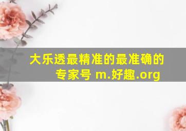 大乐透最精准的最准确的专家号 m.好趣.org